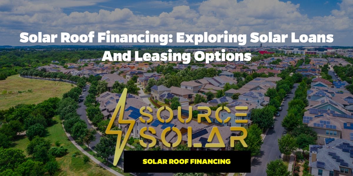 Solar Roof Financing: Exploring Solar Loans and Leasing Options